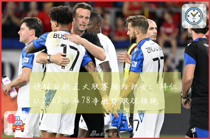 德转分析五大联赛场均积分：拜仁以2.62分和78净胜球双双领跑