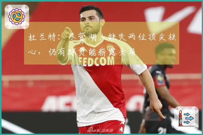 杜兰特：尽管湖人缺失两位顶尖核心，仍有球员能崭露头角