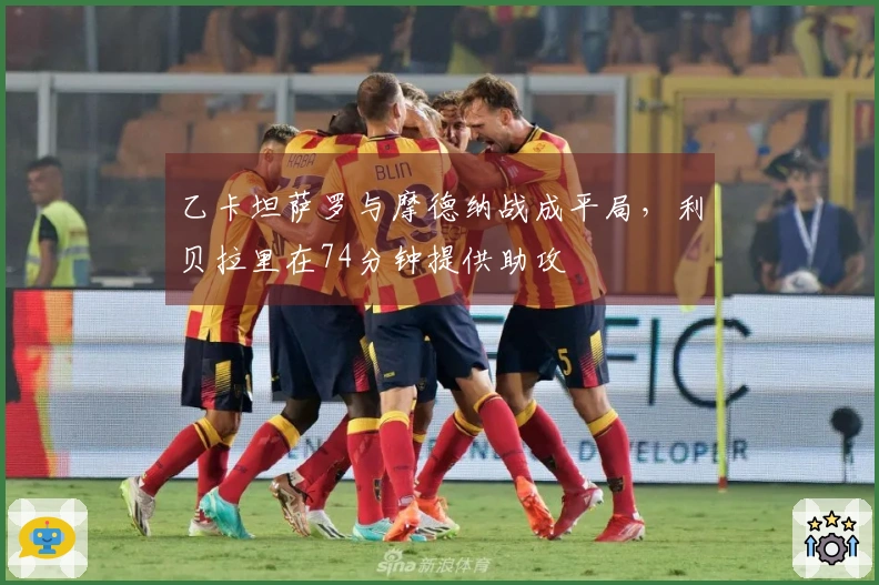 乙卡坦萨罗与摩德纳战成平局，利贝拉里在74分钟提供助攻