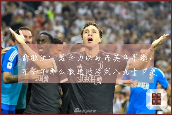 俞敏洪：若全力以赴而英年早逝，不如不那么激进地活到八九十岁更具价值