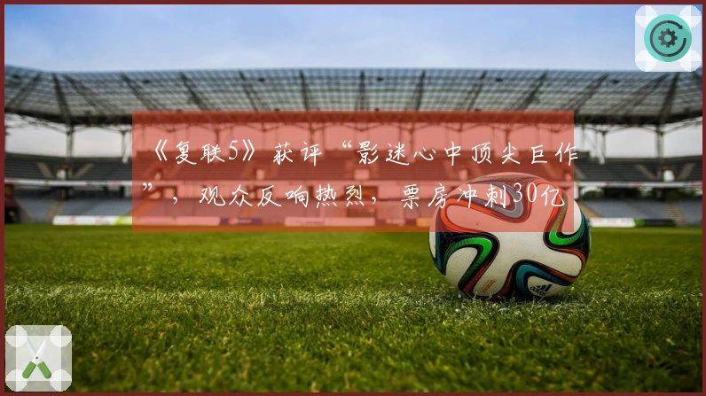《复联5》获评“影迷心中顶尖巨作”，观众反响热烈，票房冲刺30亿美元