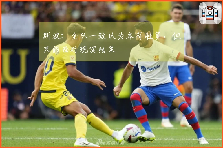 斯波：全队一致认为本有胜算，但只能面对现实结果