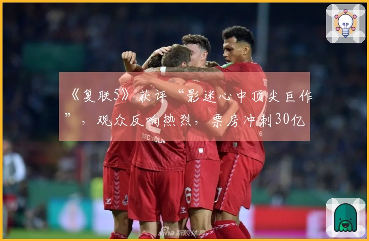 《复联5》获评“影迷心中顶尖巨作”，观众反响热烈，票房冲刺30亿美元