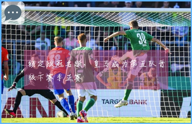 锁定欧冠名额，皇马成为第五队晋级下赛季正赛