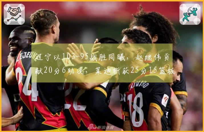 辽宁以103-95战胜同曦，赵继伟贡献20分6助攻，莱迪斩获25分15篮板