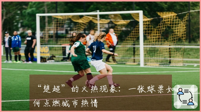 “楚超”的火热现象：一张球票如何点燃城市热情