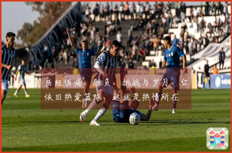 历经伤痛、胜负、挑战与岁月，你依旧热爱篮球，这就是热情所在