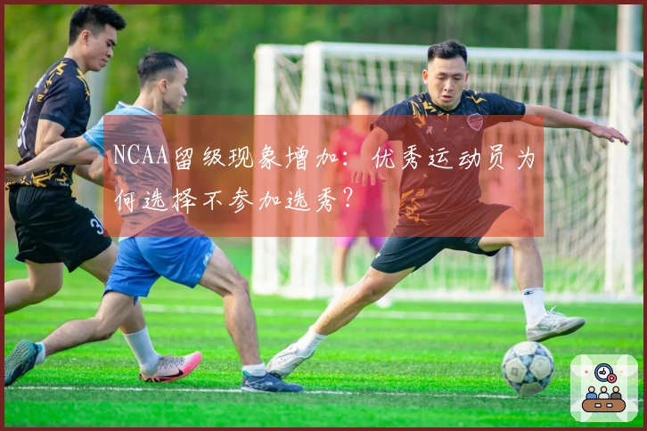 NCAA留级现象增加：优秀运动员为何选择不参加选秀？