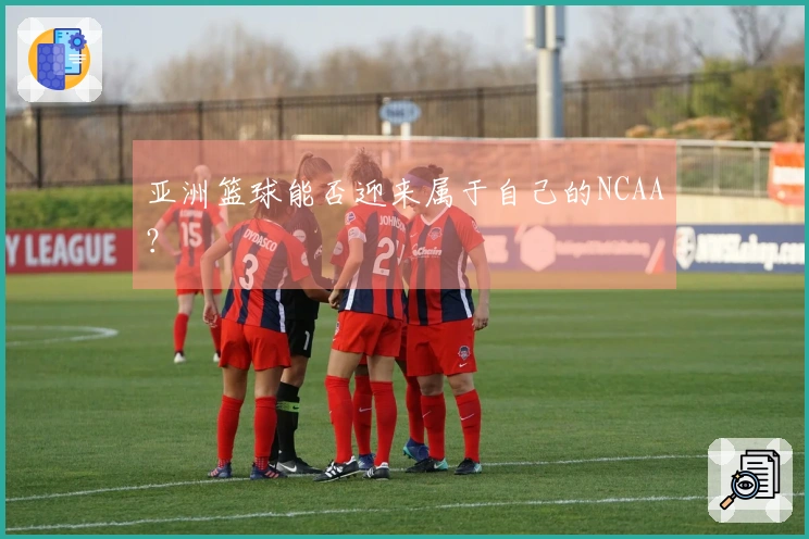 亚洲篮球能否迎来属于自己的NCAA？