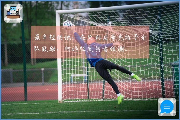 最年轻的他，在失利后率先给予全队鼓励，向远征支持者致谢。