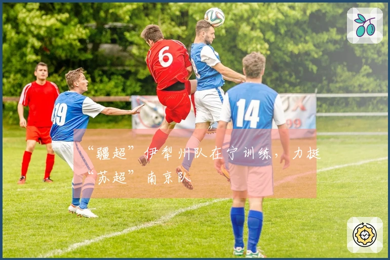“疆超”伊犁州队在宁训练，力挺“苏超”南京队