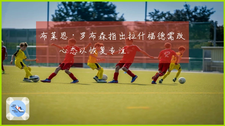 布莱恩·罗布森指出拉什福德需改变心态以恢复专注