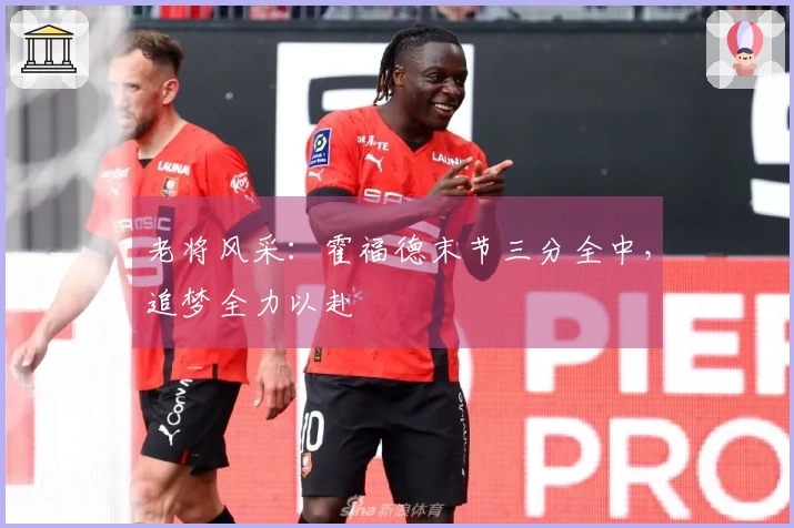 老将风采：霍福德末节三分全中，追梦全力以赴