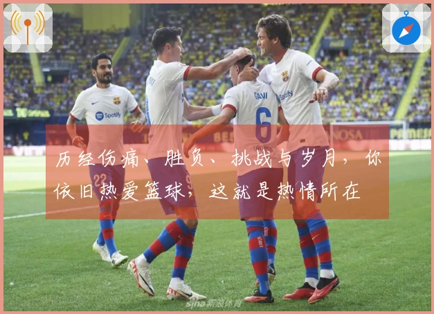 历经伤痛、胜负、挑战与岁月，你依旧热爱篮球，这就是热情所在